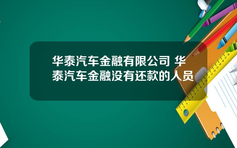 华泰汽车金融有限公司 华泰汽车金融没有还款的人员